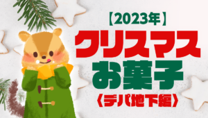 クリスマスお菓子まとめ 〈デパ地下編〉【2023】